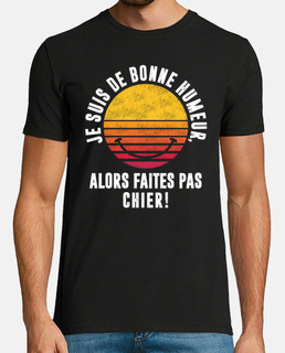  Tee shirt homme je suis de bonne humeur Humoristique Faites Pas Chier