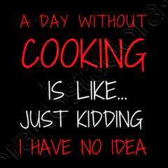  A Day Without Cooking Is Like Just Kidding Have No