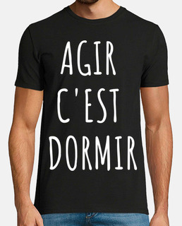 Agir c est dormir
