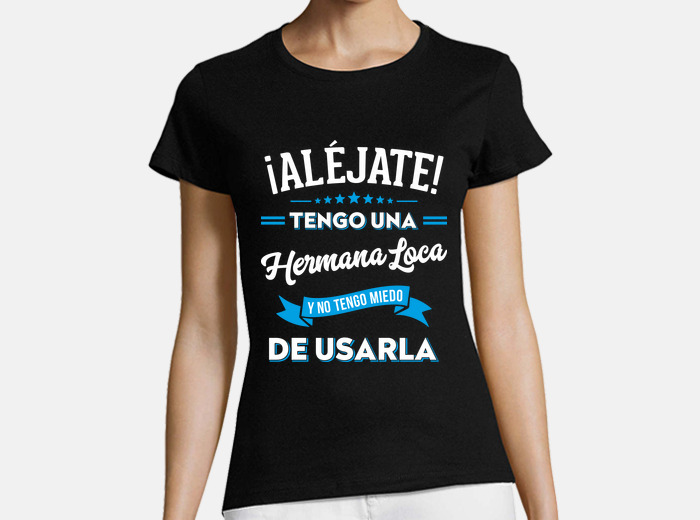 Camiseta alejate tengo una hermana loca r. laTostadora