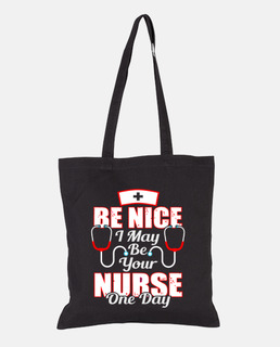 Be Nice I May Be Your Nurse One Day