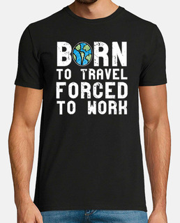 born to travel forced to work - travelers backpackers