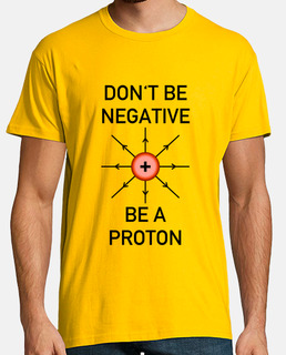 dont be negative, be a proton!