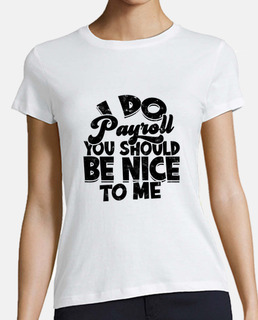 I do payroll you should be nice to me