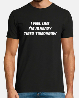 I feel Like I'm already tired tomorrow Sarcastic T shirt sayings Funny  Quotes