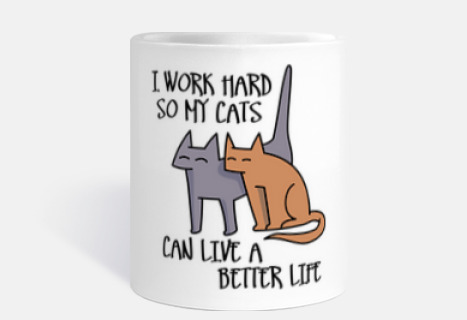 I work hard so my cats can live a better life