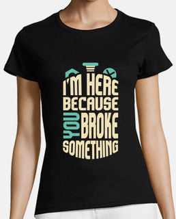 Im Here Because You Broke Something
