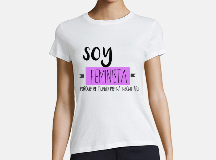 Camiseta soy feminista porque el mundo me ha h. laTostadora