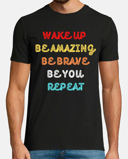 Wake Up Be Amazing Be Brave Be You