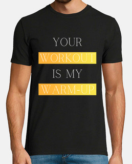 Your Workout Is My Warm Up