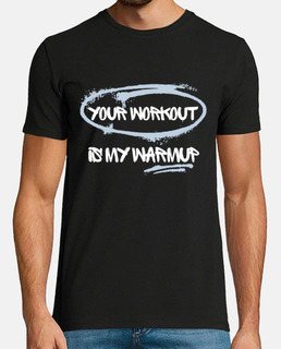 Your Workout Is My Warm Up