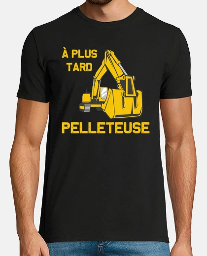 Tee-shirt A plus tard pelleteuse engin chantier