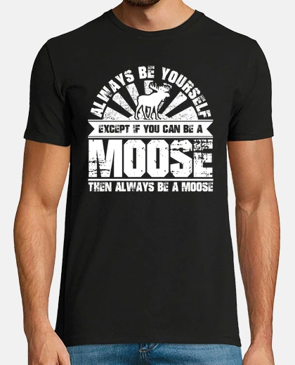 T-shirt always be yourself can be a moose