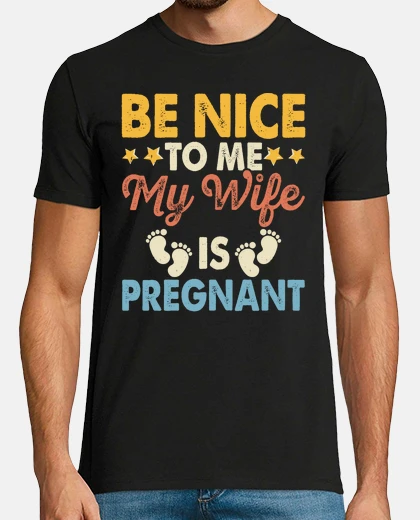 Camiseta BE NICE TO ME MY WIFE IS PREGNANT