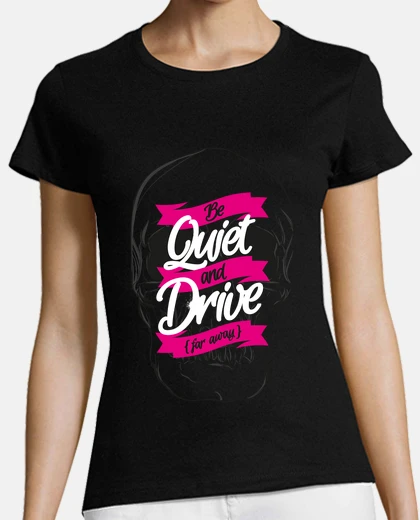 Tee-shirt BE QUIET AND DRIVE tshirt femme moulant