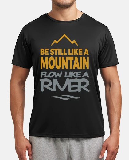 T-shirt be still like a mountain flow like a ri