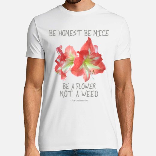 be honest, be nice, be a flower not a weed