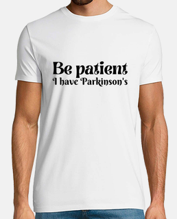 Be patient I have parkinsons