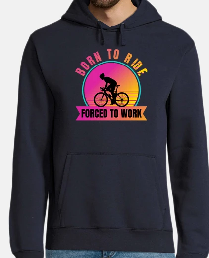 Felpa Born To Ride Forced To Work - Road Bicy