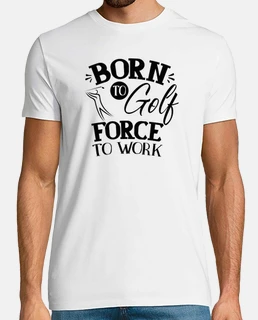 Born to golf Force to work