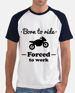 born to ride the motorcycle, forced to work