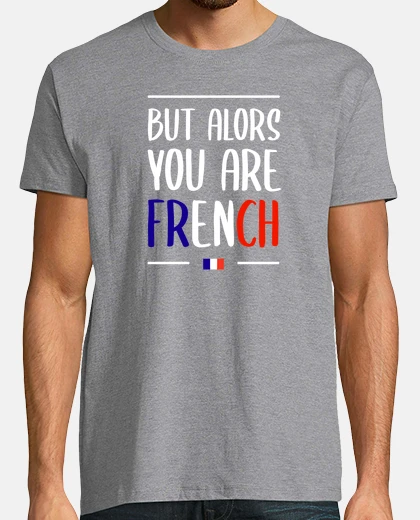 Tee-shirt BUT ALORS YOU ARE FRENCH - Phrase humou