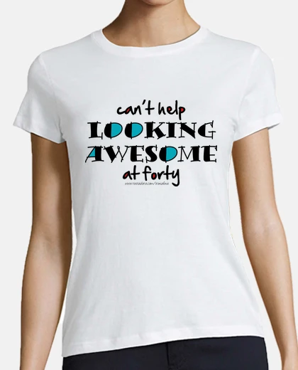 Tee-shirt Cant help looking awesome at 40