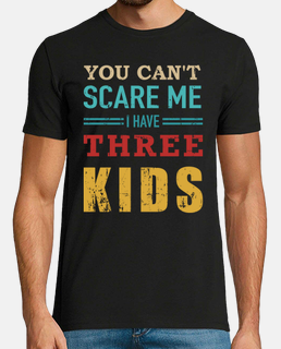 Cant scare me have three 3 kids for dad