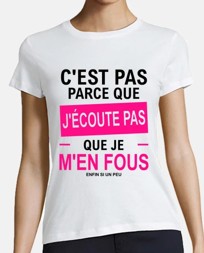 Tee-shirt c'est pas parce que j'écoute pas que je m'en fous