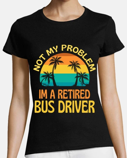 Tee-shirt chauffeur de bus à la retraite pas mon 