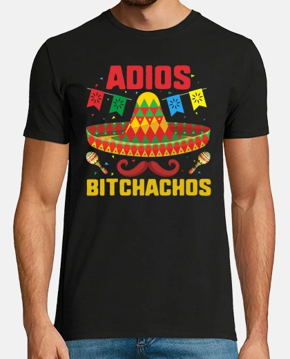 Tee-shirt Cinco de Mayo Adios Bitchachos I commend you Sombrero Sarcastic Spanish Mexican Hat Fiesta Men Dad G
