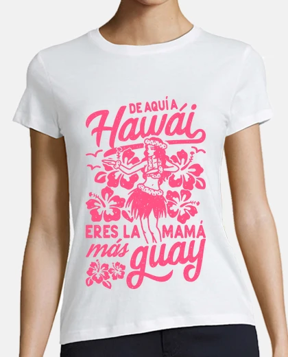 Playera De aquí a Hawái eres la mamá más guay