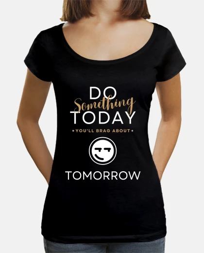 T-shirt Do something today youll brag about