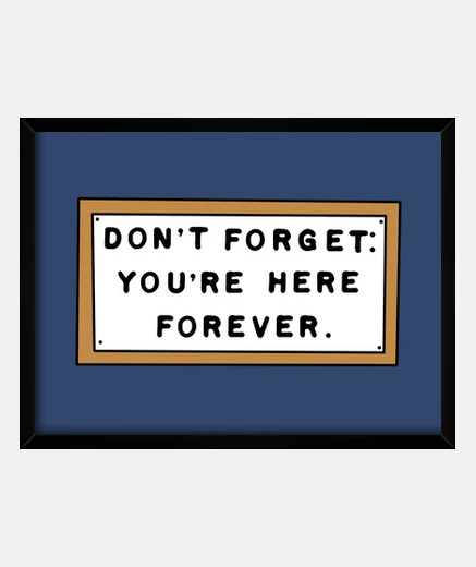Framed dont forget: youre here forever. - do not forget: it's here forever.
