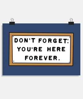 dont forget: youre here forever. - do not forget: it's here forever.
