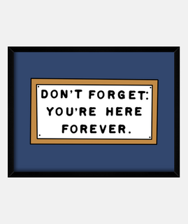 DON'T FORGET: YOU'RE HERE FOREVER. - No lo olvide: Está aquí para siempre.