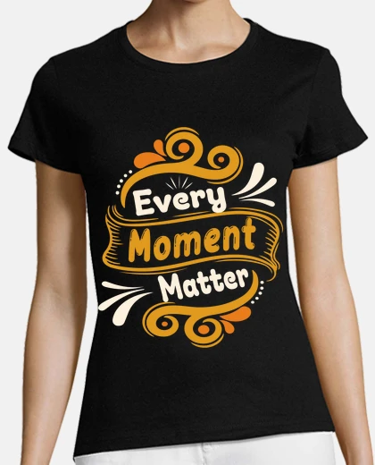 Tee-shirt Every Moment matter ,fête des mères