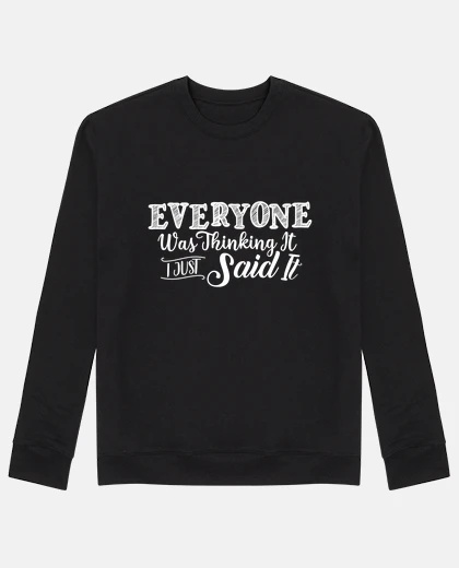 Hoodie Everyone Was Thinking It I Just Said It