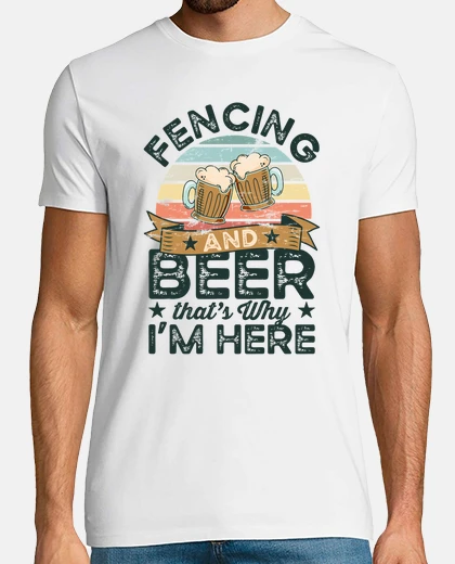 T-shirt Fencing and Beer thats why Im here