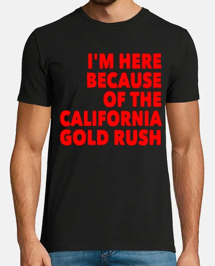 Tee-shirt here because of the california gold rus