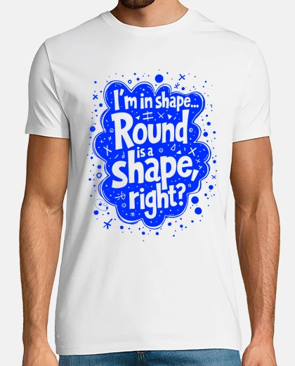 T-shirt I am in shape... Round is a shape, righ