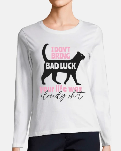Playera I DONT BRING BAD LUCK YOUR LIFE WAS
