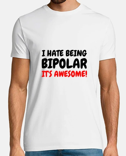 Tee-shirt I hate being bipolar It's awesome !