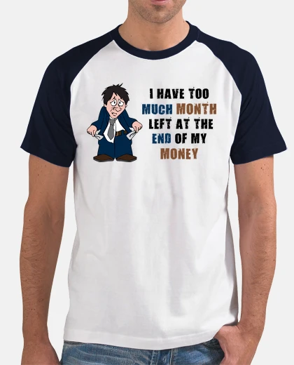 Tee-shirt I have to much Month left at the end of my Money