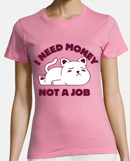 T-shirt I need money not a job