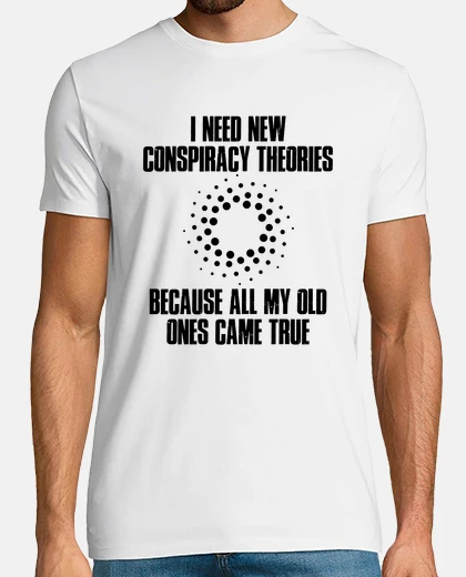 Tee-shirt I Need New Conspiracy Theories Because My Old Ones Came True