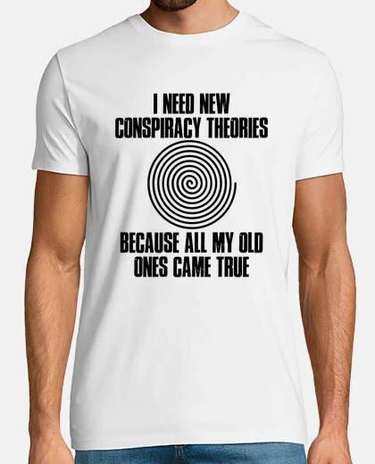 Tee-shirt I Need New Conspiracy Theories Because My Old Ones Came True