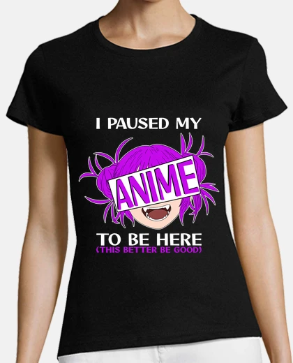 T-shirt i paused my anime to be here