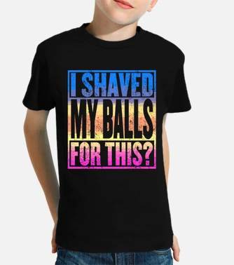 I shaved my balls for this funny adult kids t . tostadora