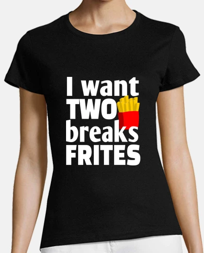 Tee-shirt I want to break frites